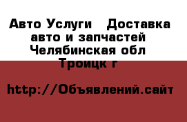 Авто Услуги - Доставка авто и запчастей. Челябинская обл.,Троицк г.